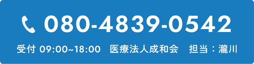 080-4839-0542 受付 09:00~18:00 医療法人成和会 担当：瀧川